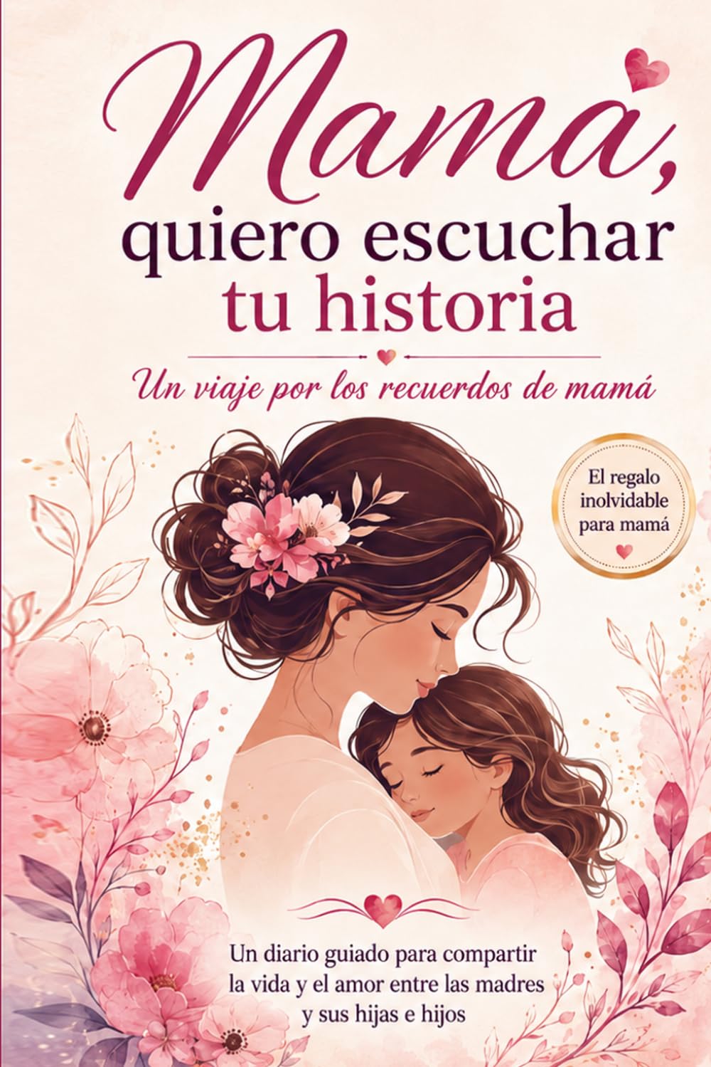 Libro: Mamá, Quiero Escuchar tu Historia: Un Viaje por los Recuerdos de Mamá y un regalo inolvidable: Un diario guiado para compartir la vida y el amor entre las madres y sus hijas e hijos (Spanish Edition)