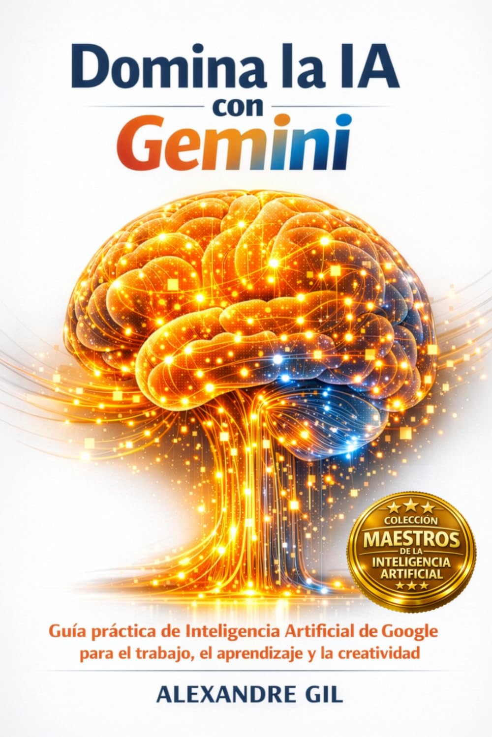 Libro: Domina la IA con Gemini: Guía práctica de Inteligencia Artificial de Google para el trabajo, el aprendizaje y la creatividad (Colección Maestros de la Inteligencia Artificial)