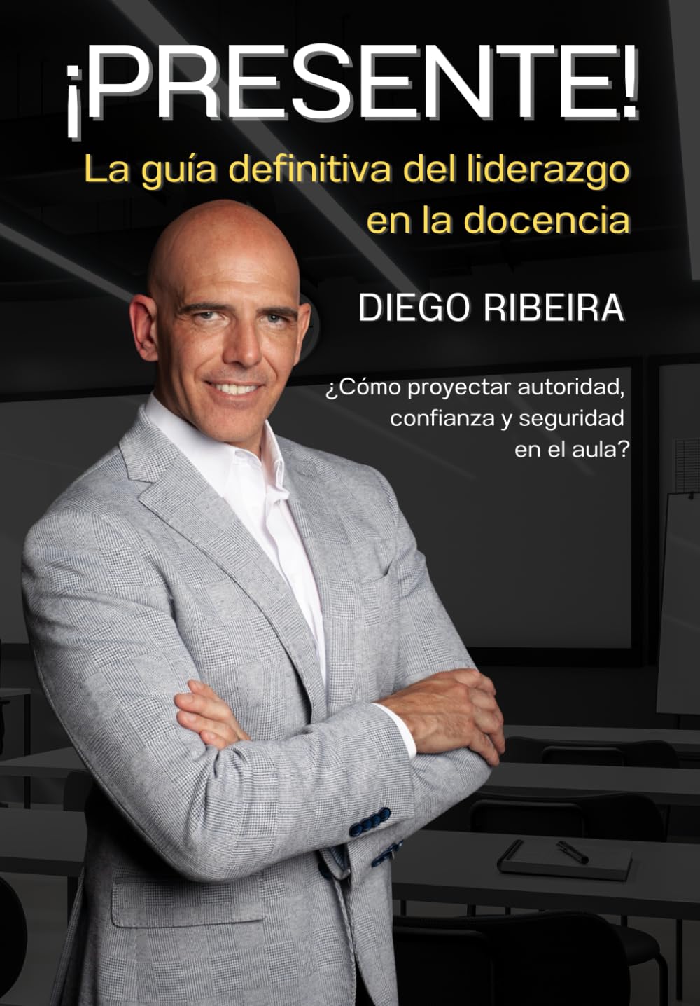 Libro: ¡Presente! La guía definitiva del liderazgo en la docencia: ¿Cómo proyectar autoridad, confianza y seguridad en el aula?