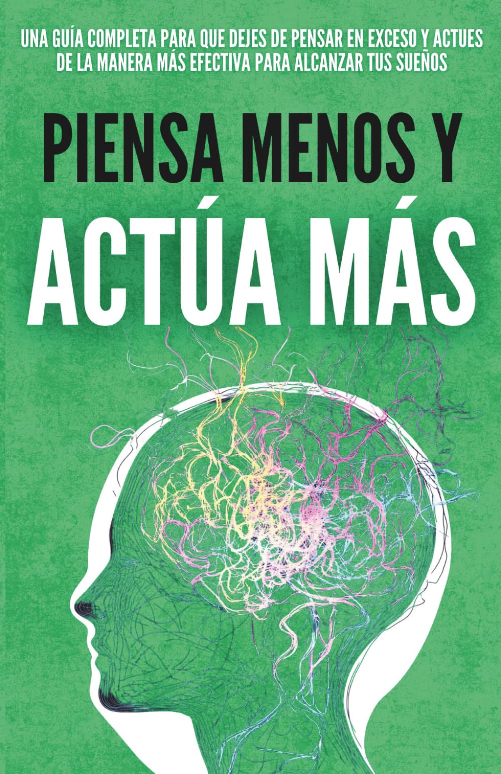 Libro: Piensa Menos y Actúa Más: La Clave del Éxito que Nadie te Enseñó, Cómo Dejar de Pensar en Exceso, Vencer el Autosabotaje y Avanzar con Disciplina Hasta Crear la Vida que Deseas (Crecimiento Personal)