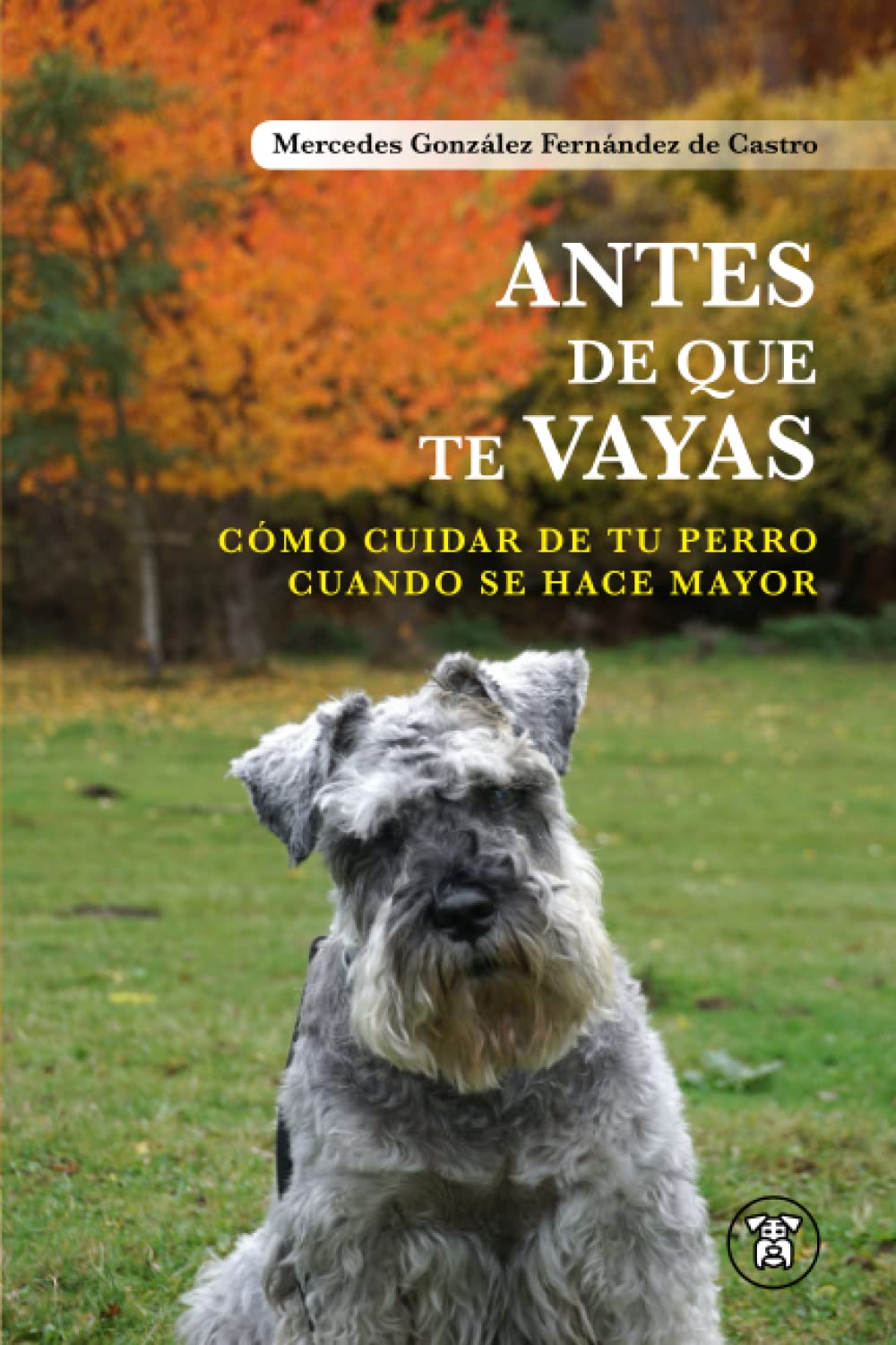 Libro: Antes de que te vayas: Cómo cuidar de tu perro cuando se hace mayor (Spanish Edition)