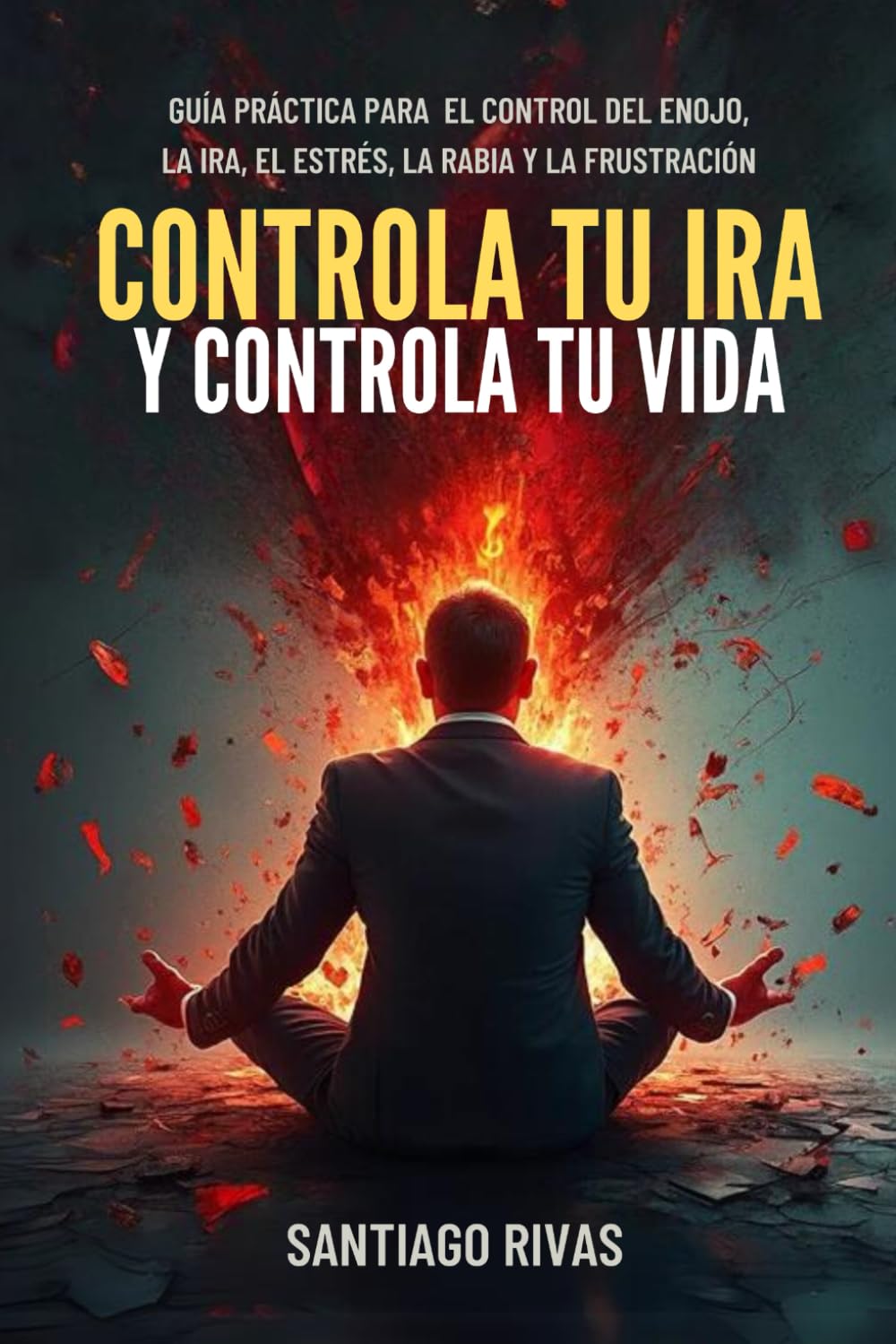 Libro: Controla Tu Ira Y Controla Tu Vida - Guía Práctica Para El Control Del Enojo, La Ira, El Estrés, La Rabia Y La Frustración: Psicología para controlar ... Inteligencia Emocional y Psicología Práctica)