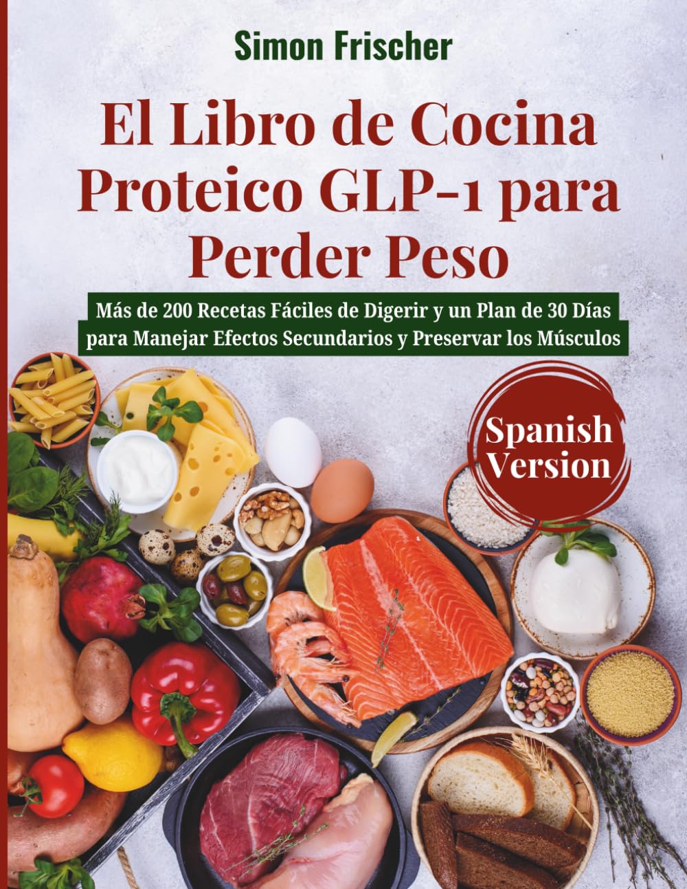 Libro: El Libro de Cocina Proteico GLP-1 para Perder Peso: Más de 200 Recetas Fáciles de Digerir y un Plan de 30 Días para Manejar Efectos Secundarios y Preservar los Músculos