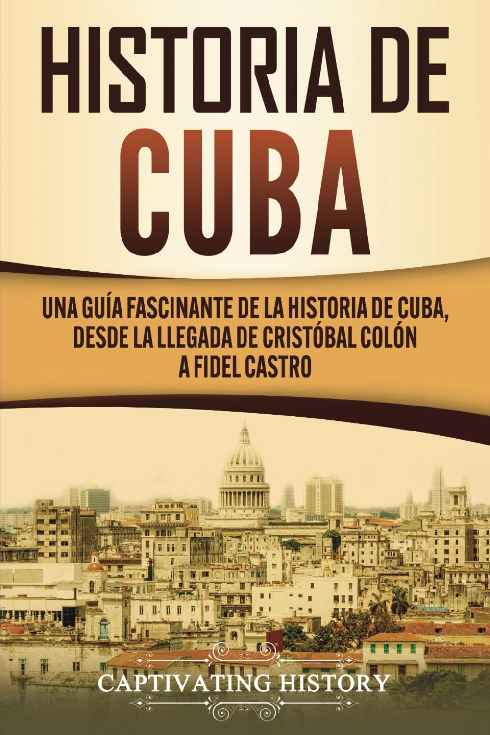 Libro: Historia de Cuba: Una guía fascinante de la historia de Cuba, desde la llegada de Cristóbal Colón a Fidel Castro (Explorando el Pasado de Cuba)