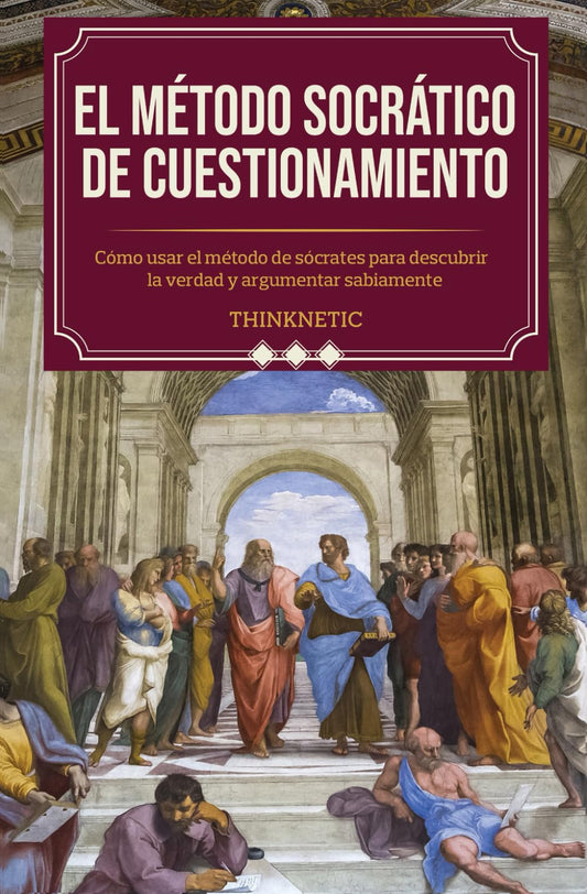 El método Socrático de cuestionamiento: Cómo usar el método de Sócrates para descubrir la verdad y argumentar sabiamente (Dominar el pensamiento crítico)