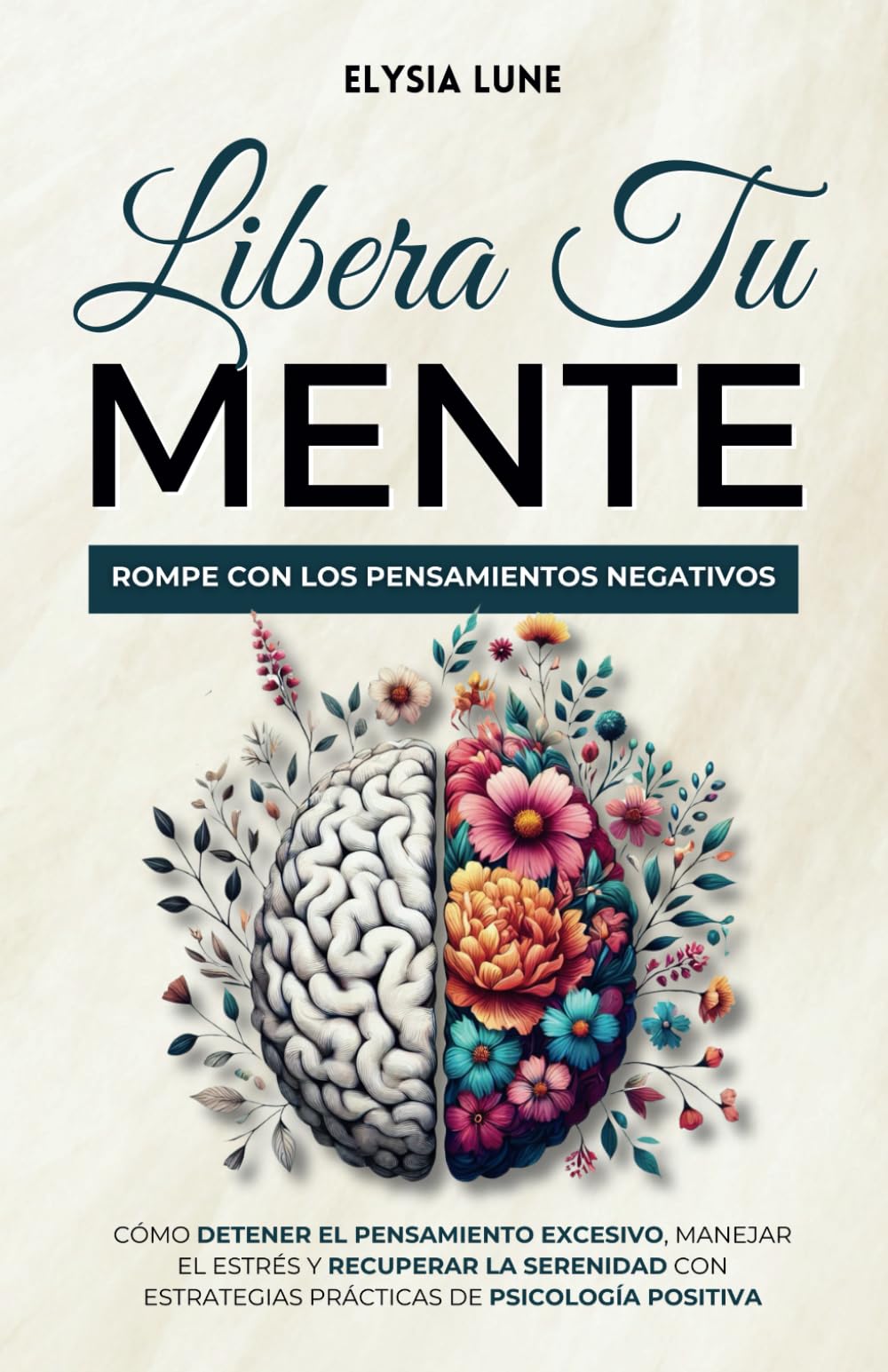 Libro: Libera tu Mente - Rompe con los Pensamientos Negativos: Cómo Detener el Pensamiento Excesivo, Manejar el Estrés y Recuperar la Serenidad con Estrategias Prácticas de Psicología Positiva