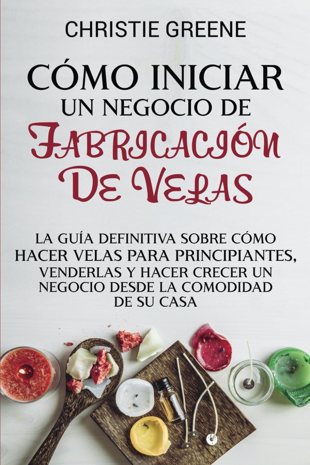 Libro: Cómo iniciar un negocio de fabricación de velas: La guía definitiva sobre cómo hacer velas para principiantes, venderlas y hacer crecer un negocio ... de su casa (Fabricación de jabones y velas)
