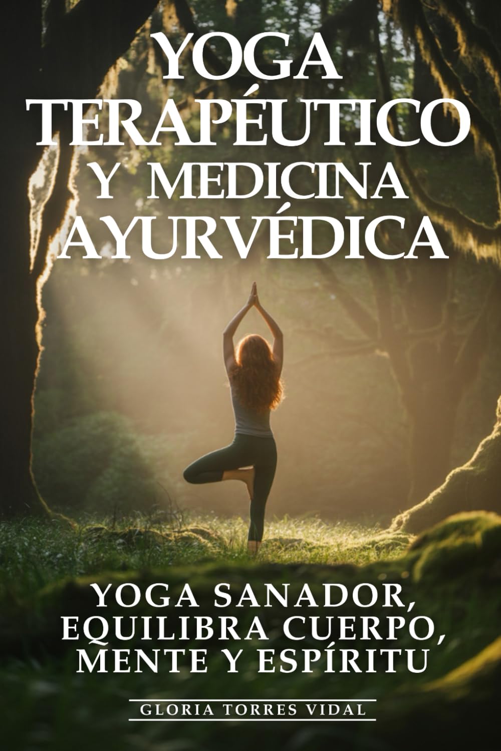 Libro: Yoga Terapéutico y Medicina Ayurvédica: Yoga Sanador, Equilibra Cuerpo, Mente y Espíritu: Medicina Ayurvédica, Asanas Terapéuticas y Sabiduría Ancestral para Sanar desde la Raíz
