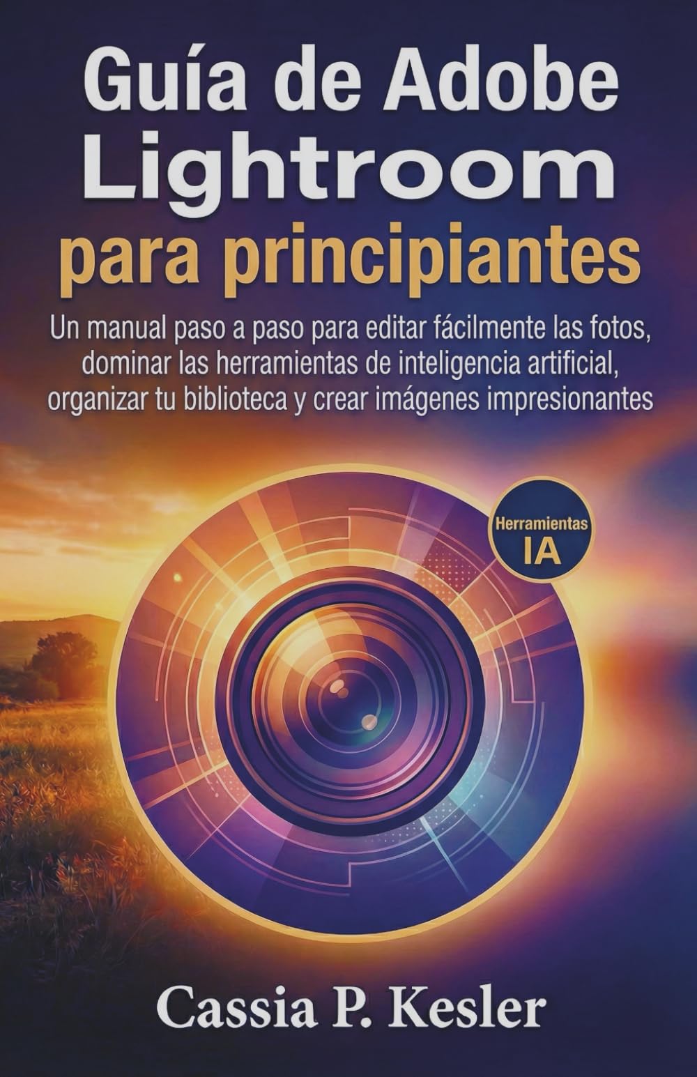 Libro: Guía de Adobe Lightroom para principiantes: Un manual paso a paso para editar fotos fácilmente, dominar las herramientas de IA, organizar tu biblioteca y crear imágenes impresionantes.