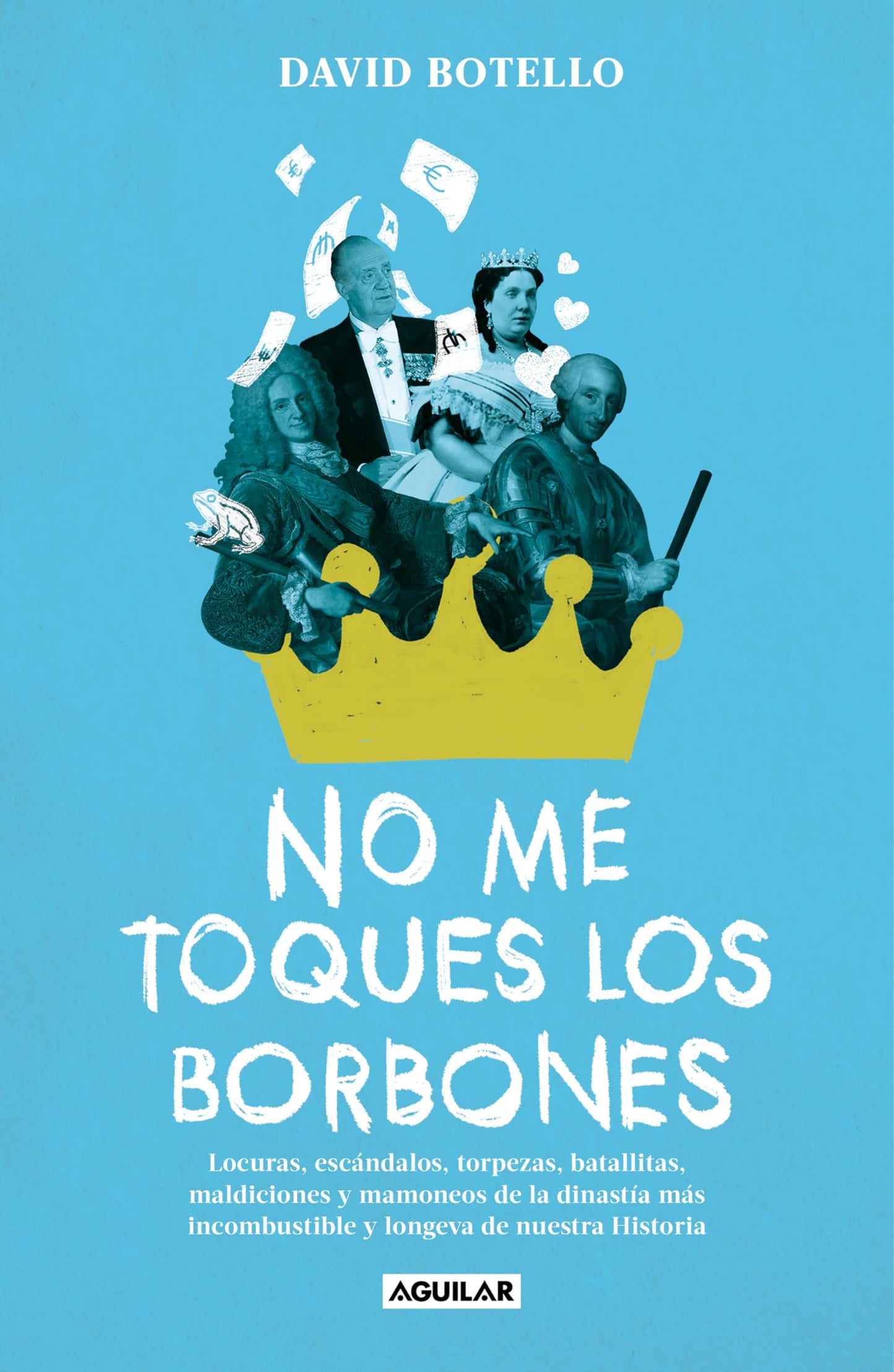 Libro: No me toques los Borbones: Locuras, escándalos, torpezas, batallitas, maldiciones y mamoneos de la dinastía más incombustible y longeva de nuestra historia (Divulgación)