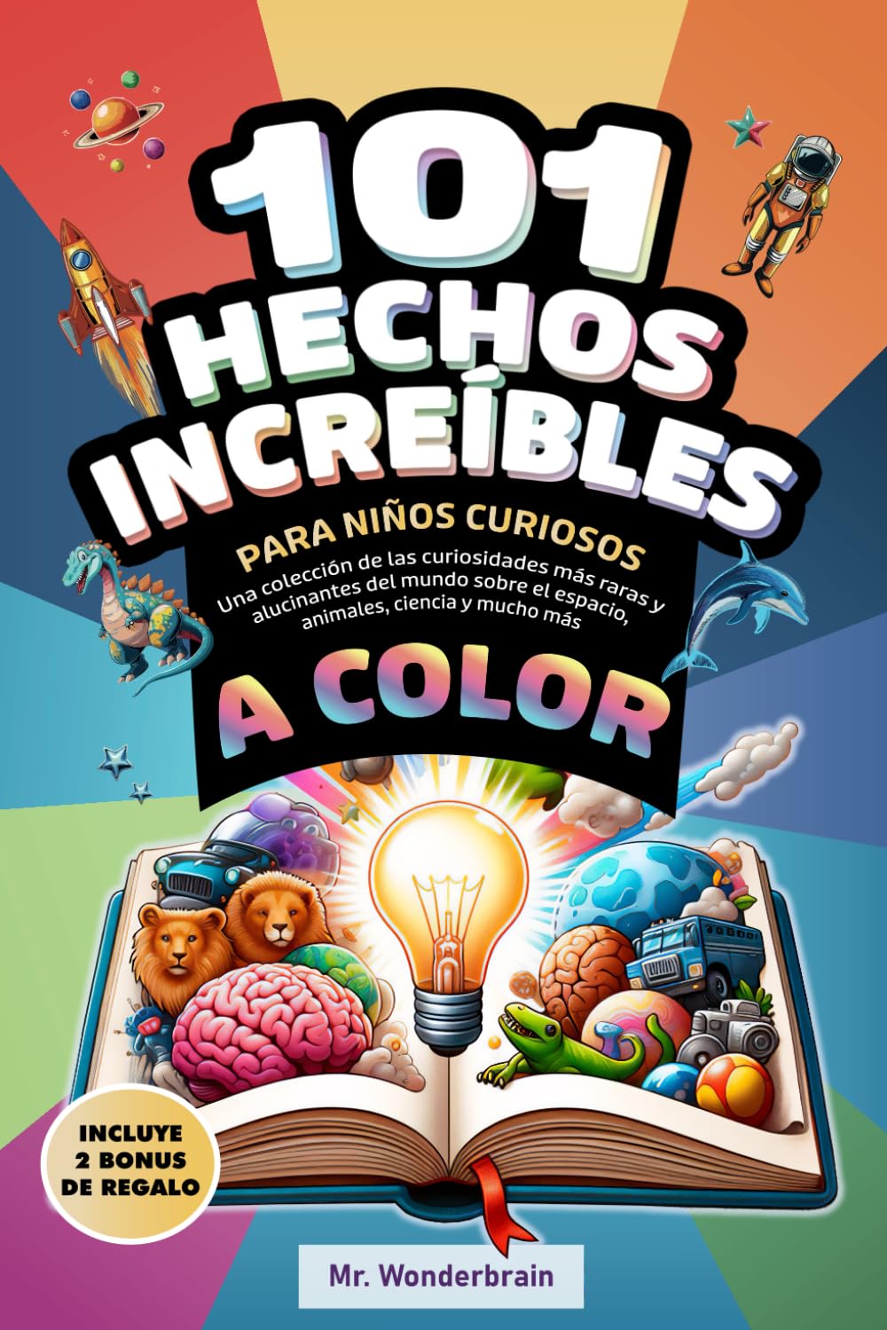 101 Hechos increíbles para niños curiosos: Una colección de las curiosidades más raras y alucinantes del mundo sobre el espacio, animales, ciencia y mucho más. ¡A color!