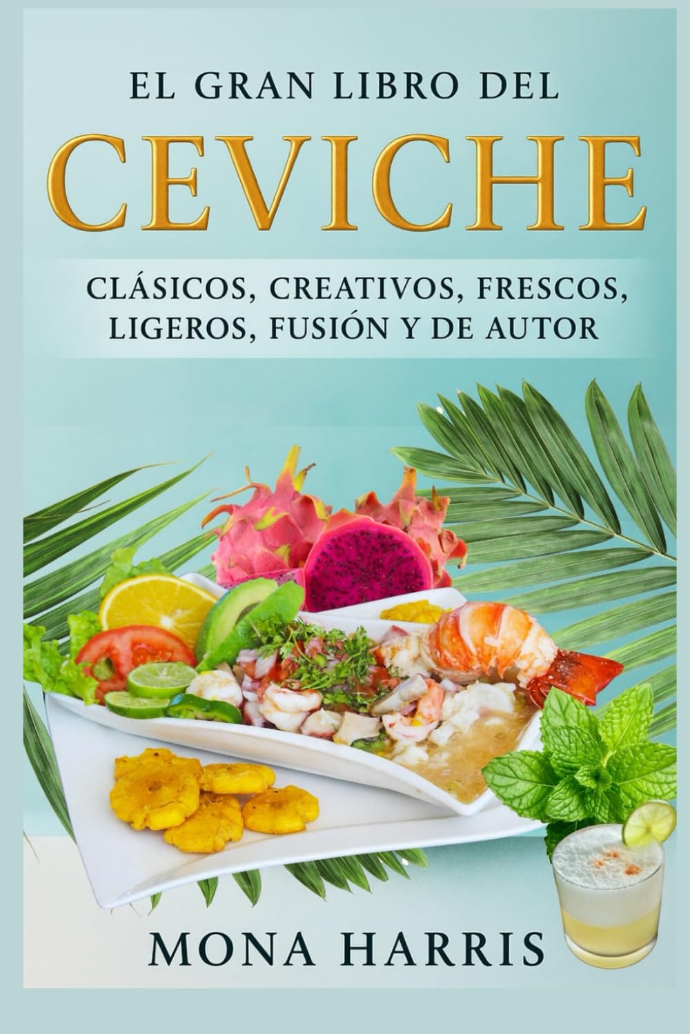 Libro: EL GRAN LIBRO DEL CEVICHE. Clásicos, creativos, frescos, ligeros, fusión y de autor – Recetas fáciles, frescas y sofisticadas para amantes del ceviche y la cocina de mar: Sabores tropicales