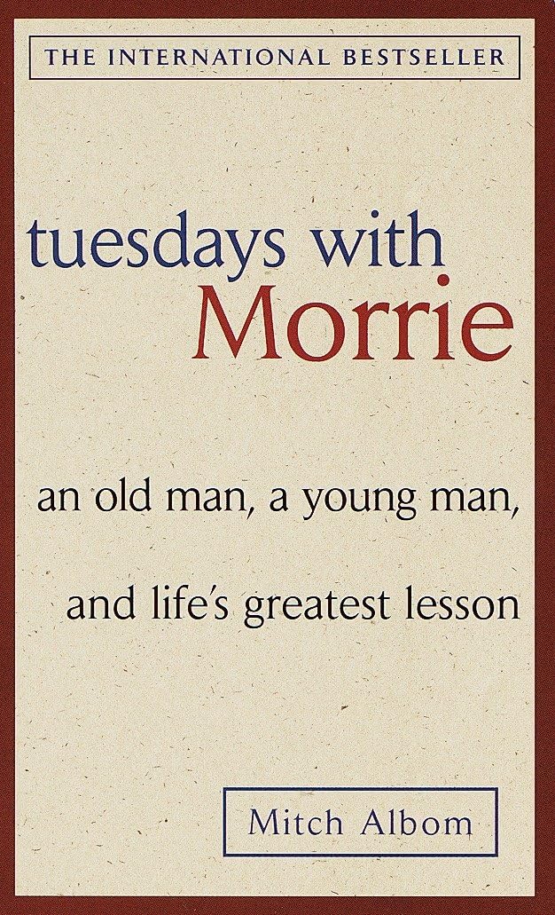 Tuesdays with Morrie: An old man, a young man, and life's greatest lesson