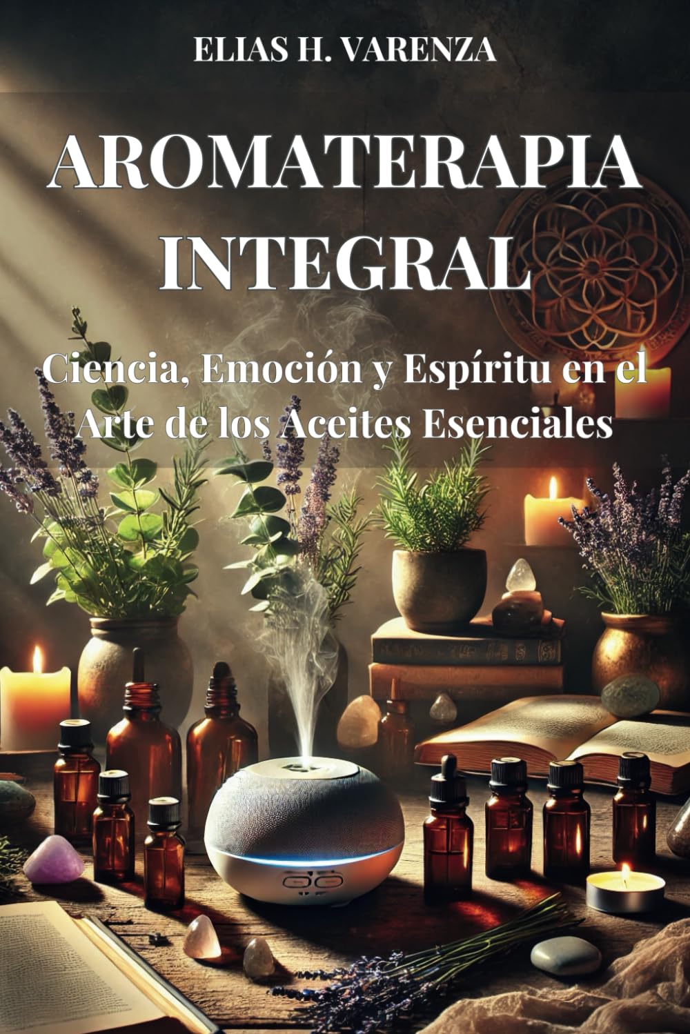 Libro: AROMATERAPIA INTEGRAL. Ciencia, Emoción y Espíritu en el Arte de los Aceites Esenciales: Guía práctica para el bienestar físico, emocional y ... y prácticas sostenibles. (Spanish Edition)