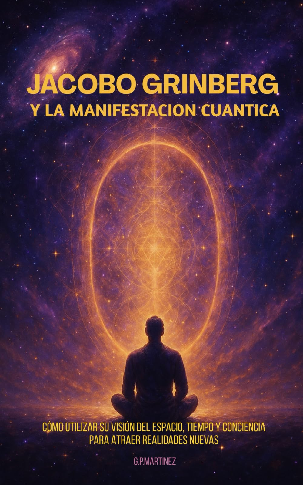 Libro: Jacobo Grinberg y la Manifestación Cuántica: Cómo utilizar su visión del espacio, tiempo y conciencia para atraer realidades nuevas