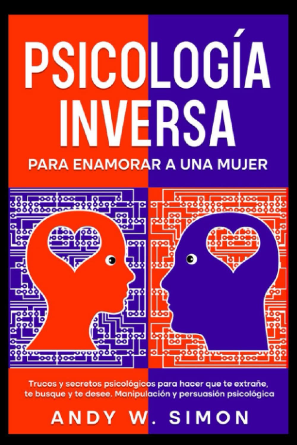 Libro: Psicología Inversa para Enamorar a una Mujer. Trucos y secretos psicológicos para hacer que te extrañe, te busque y te desee. Manipulación y Persuasión Psicológica