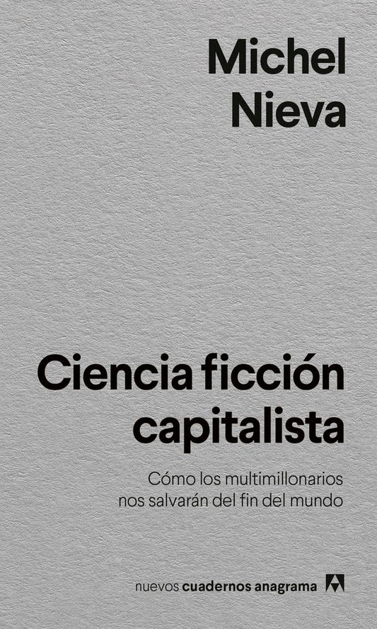 Ciencia ficción capitalista: Cómo los multimillonarios nos salvarán del fin del mundo (Nuevos cuadernos Anagrama)