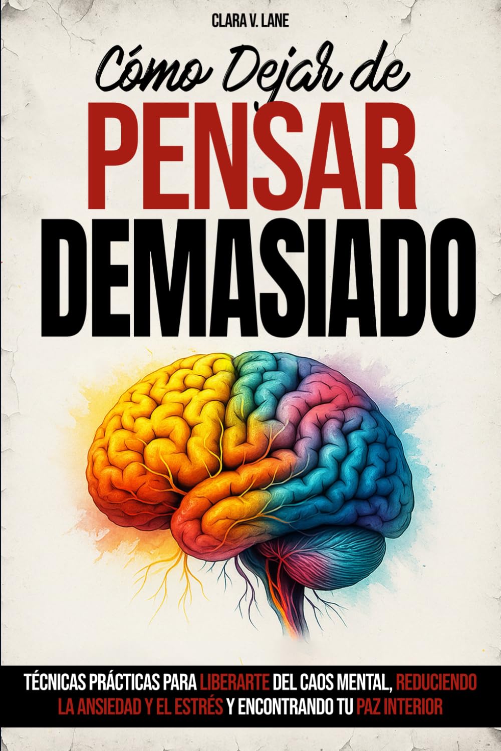 Libro: Cómo Dejar de Pensar Demasiado: Técnicas prácticas para liberarte del caos mental, reduciendo la ansiedad y el estrés y encontrando tu paz interior.