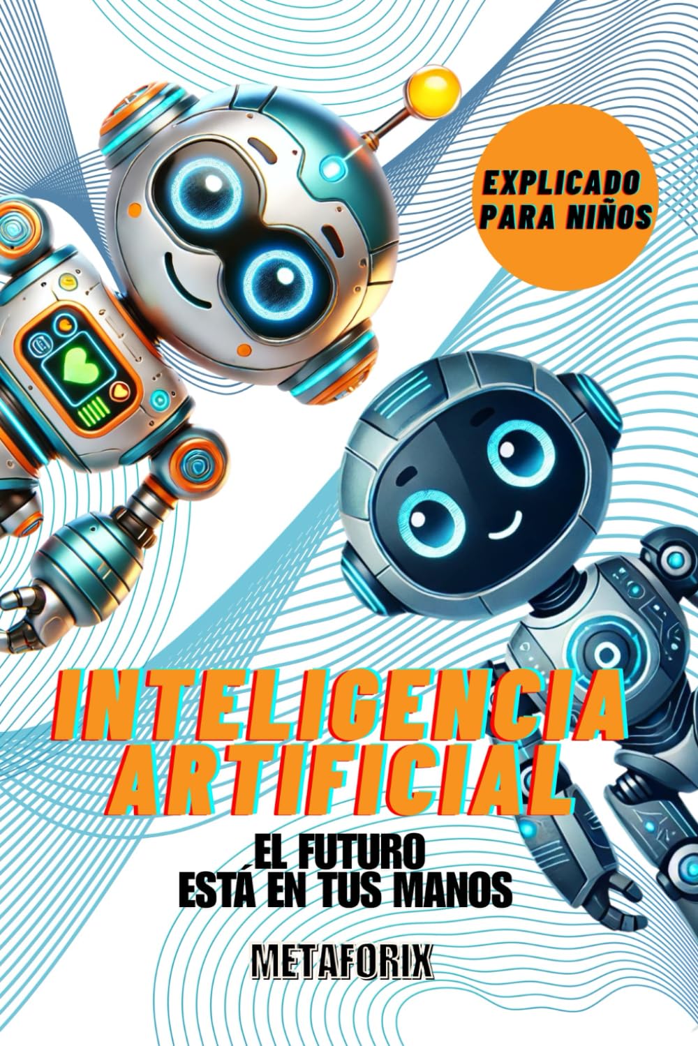 Libro: Inteligencia Artificial - El Futuro Está En Tus Manos: Libro De IA - Libro De Robótica Tecnología Para Niños (Spanish Edition)