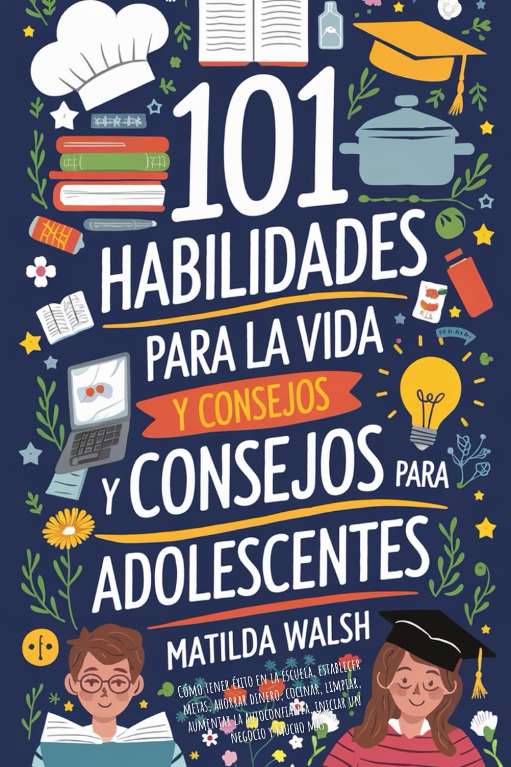 Libro: 101 Habilidades Para la Vida y Consejos Para Adolescentes - Cómo tener éxito en la escuela, establecer metas, ahorrar dinero, cocinar, limpiar, aumentar la autoconfianza iniciar un negocio y mucho más