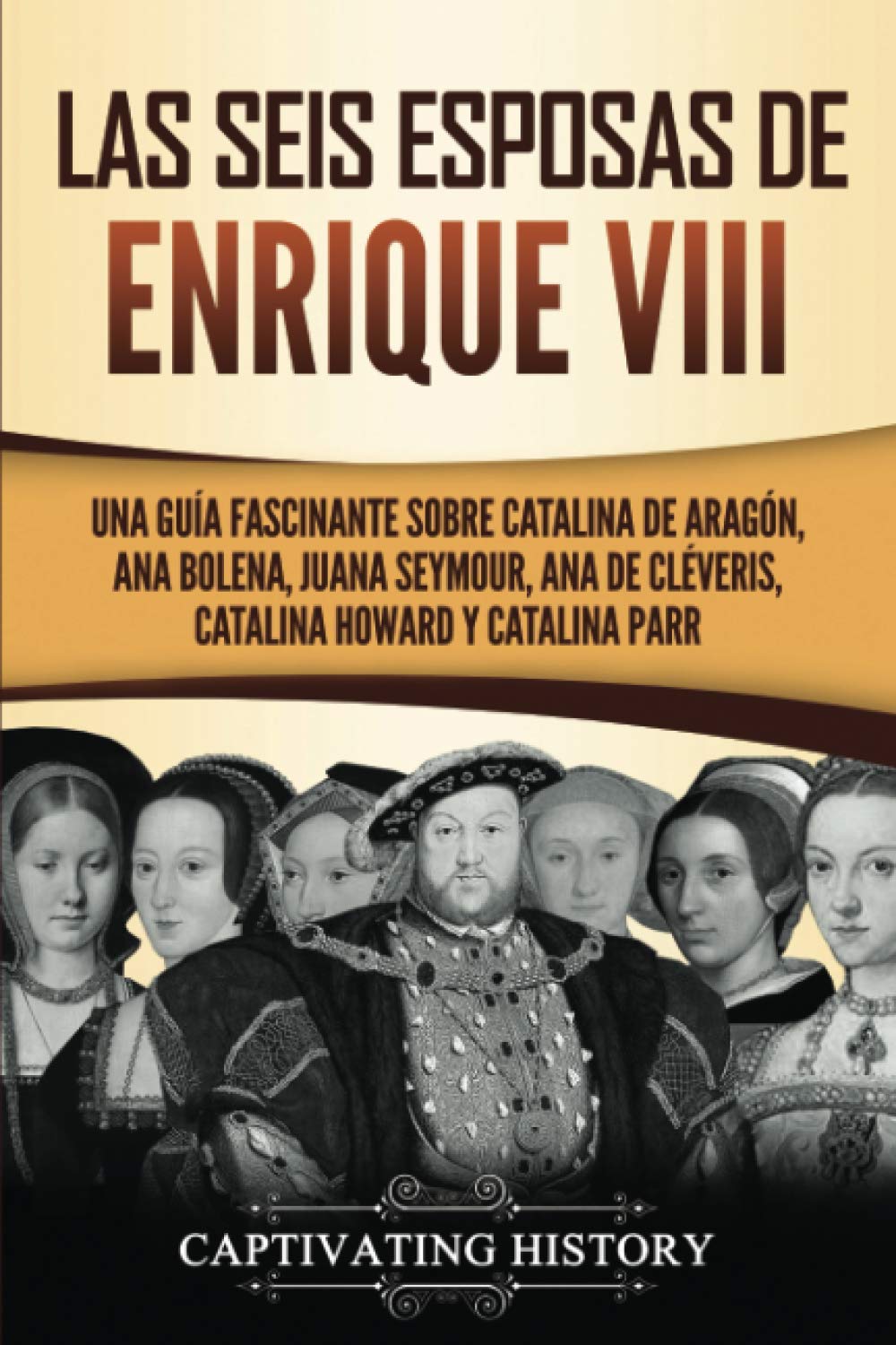 Libro: Las seis esposas de Enrique VIII: Una guía fascinante sobre Catalina de Aragón, Ana Bolena, Juana Seymour, Ana de Cléveris, Catalina Howard y Catalina ... el pasado de Inglaterra) (Spanish Edition)
