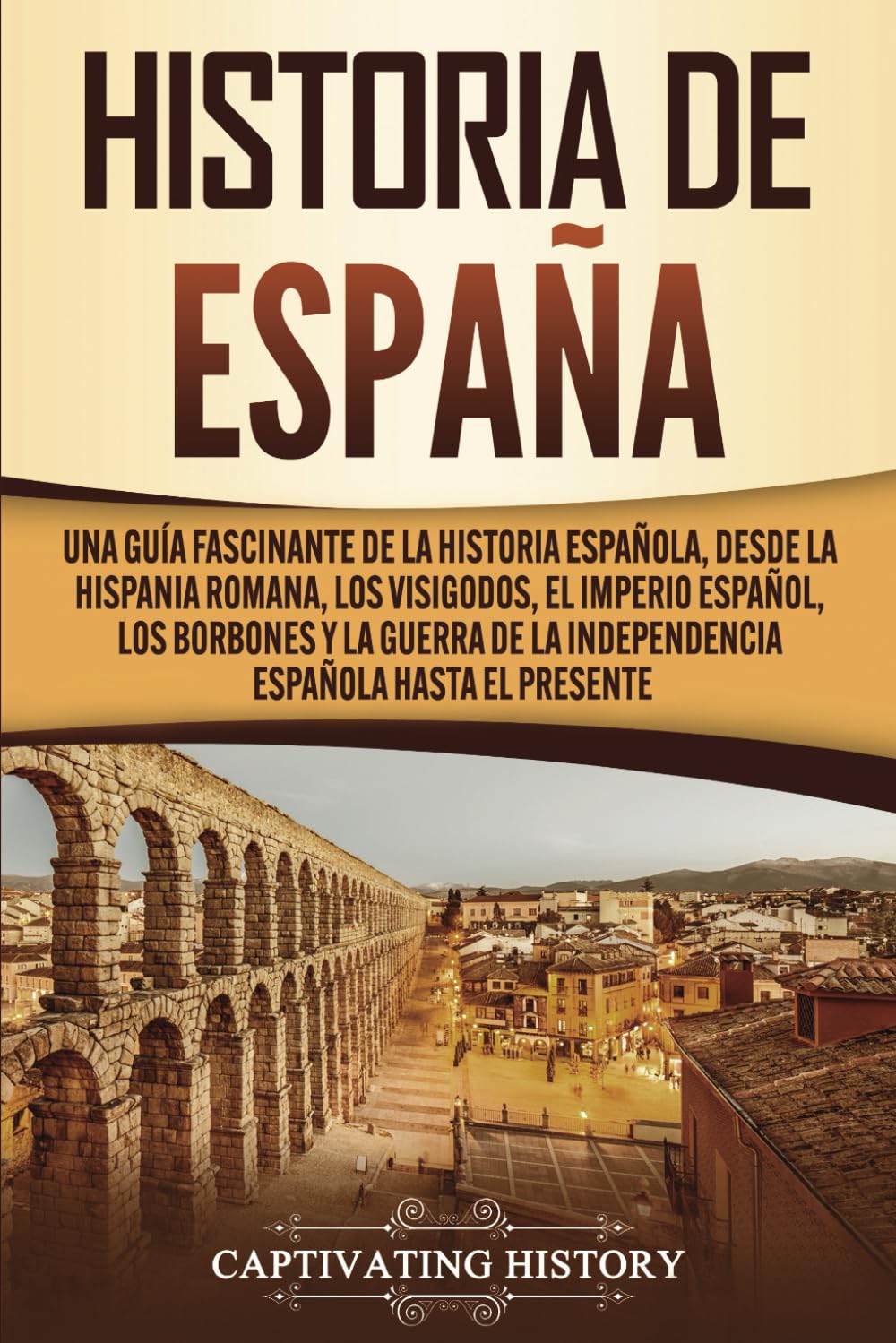Libro: Historia de España: Una guía fascinante de la historia española, desde la Hispania romana, los visigodos, el Imperio español, los Borbones y la guerra de la independencia española hasta el presente