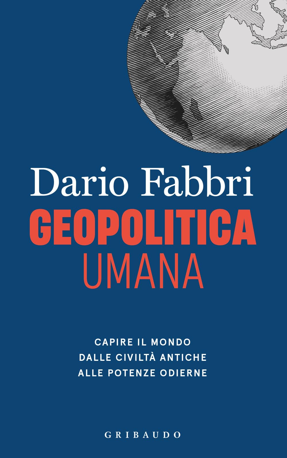 Libro: Geopolitica umana. Capire il mondo dalle civiltà antiche alle potenze odierne