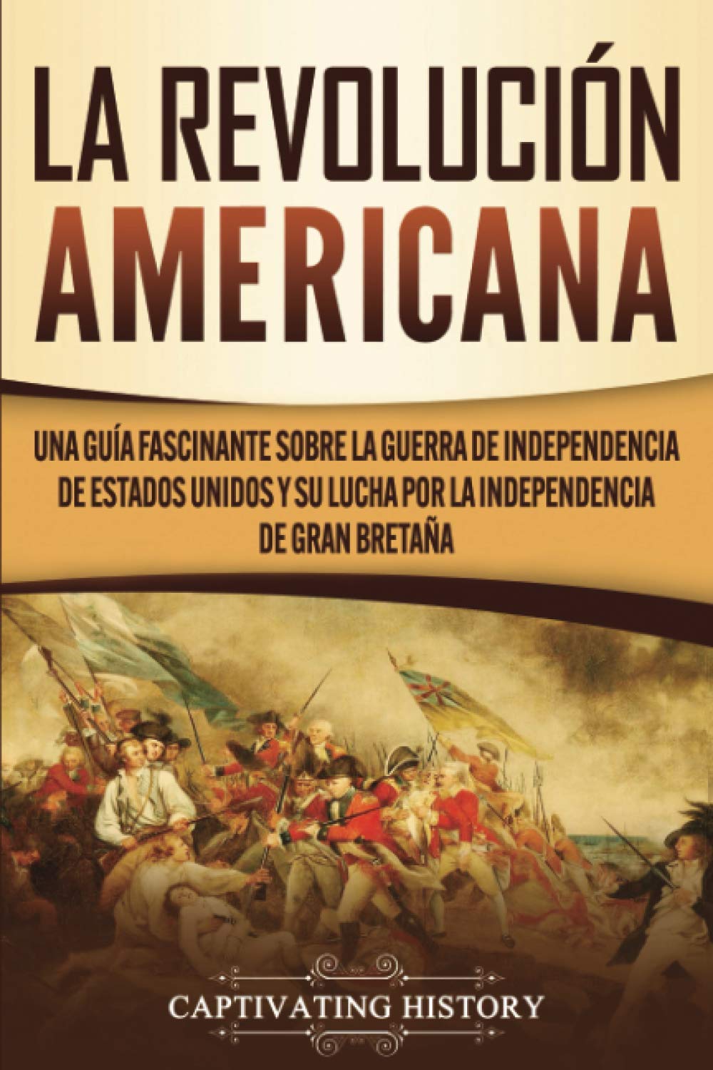 Libro: La Revolución americana: Una guía fascinante sobre la guerra de Independencia de Estados Unidos y su lucha por la independencia de Gran Bretaña (Historia Militar de los Estados Unidos)