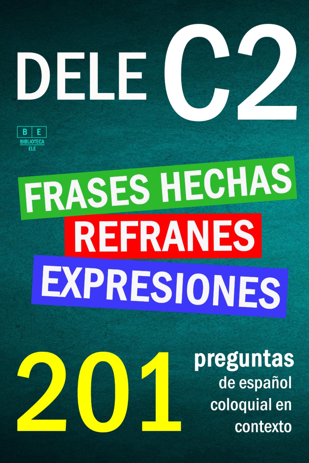 Libro: DELE C2: refranes, expresiones y frases hechas. 201 preguntas de español coloquial en contexto: nivel avanzado. Soluciones incluidas. (Biblioteca ELE: repaso)