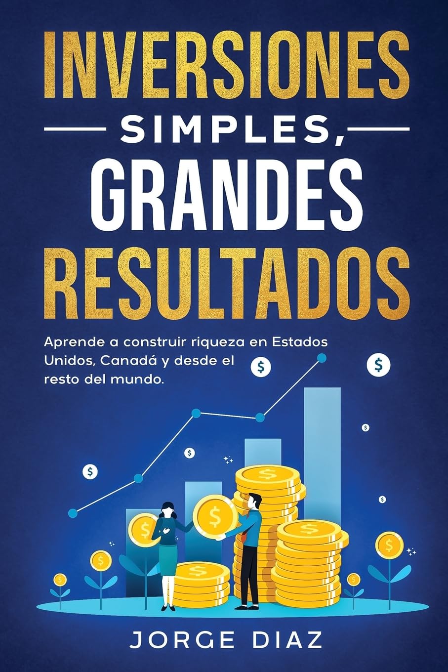 Libro: Inversiones Simples, Grandes Resultados: Aprende a construir riqueza en Estados Unidos, Canadá y desde el resto del mundo.: 1 (Crecimiento Compuesto.)