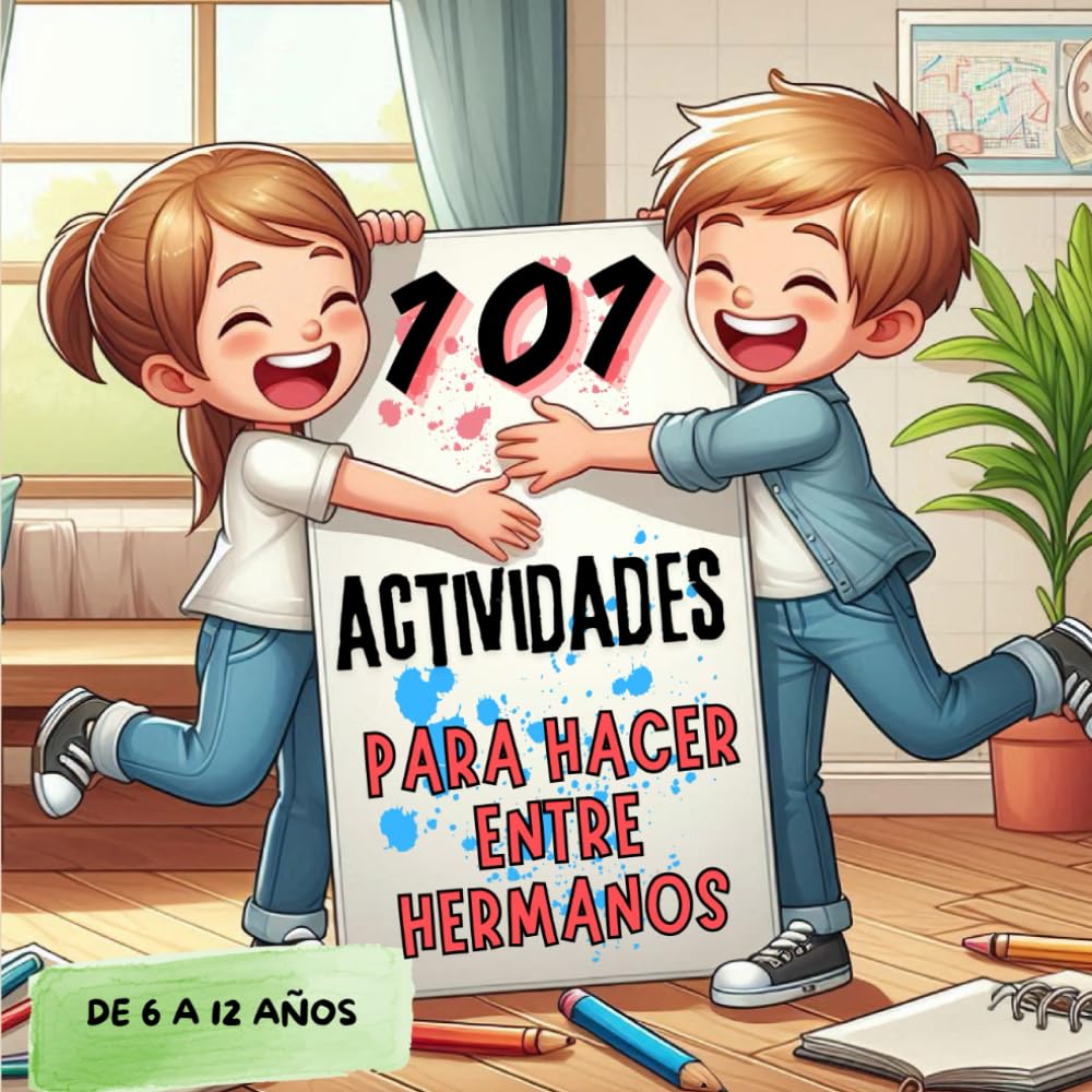 101 ACTIVIDADES PARA HACER ENTRE HERMANOS: Juegos, diversión y entretenimiento durante horas para niños y niñas de 6 a 12 años.