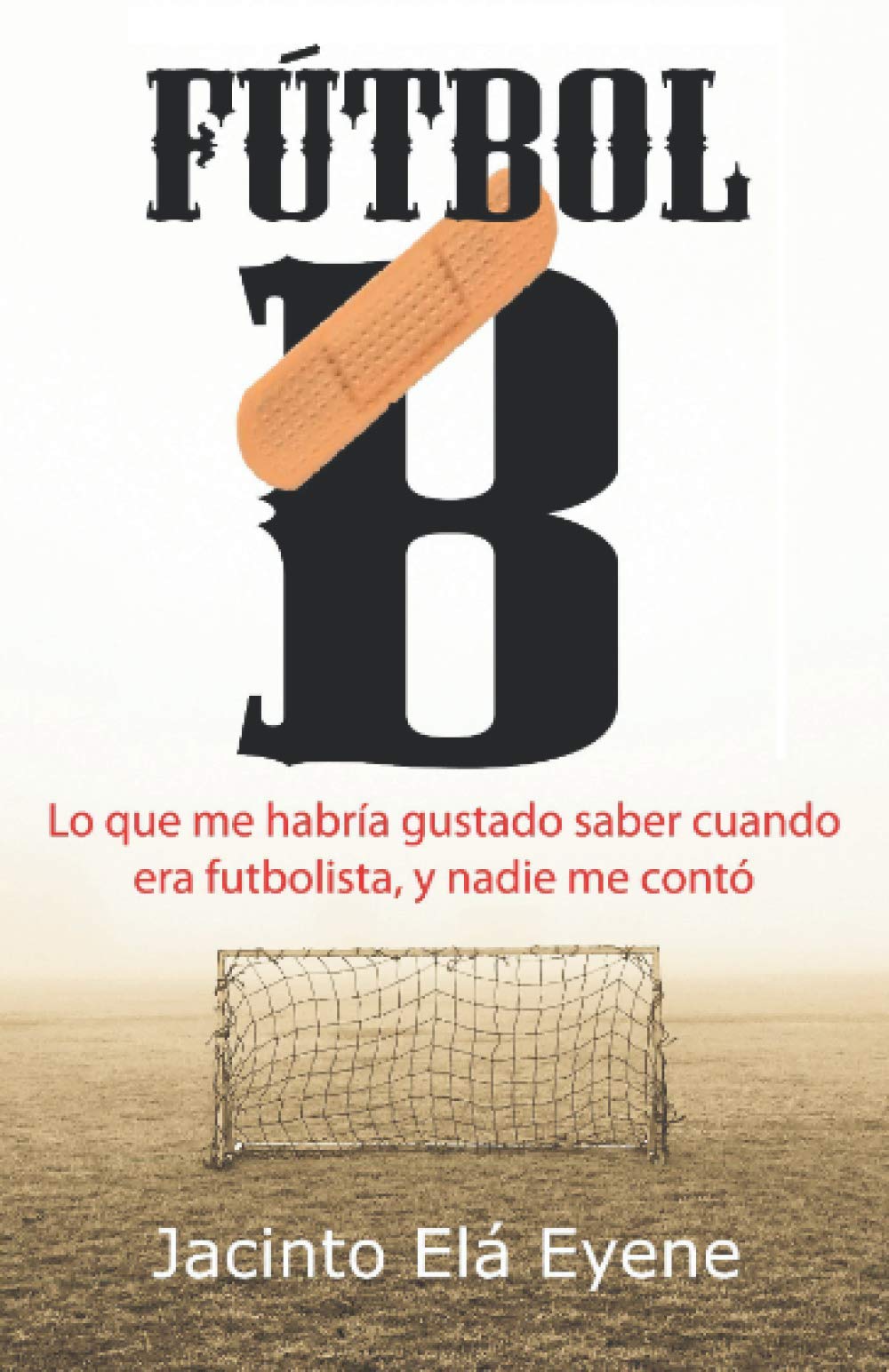 Libro: Fútbol B: Lo que me habría gustado saber cuando era futbolista, y nadie me contó: 1 (La otra cara del fútbol)