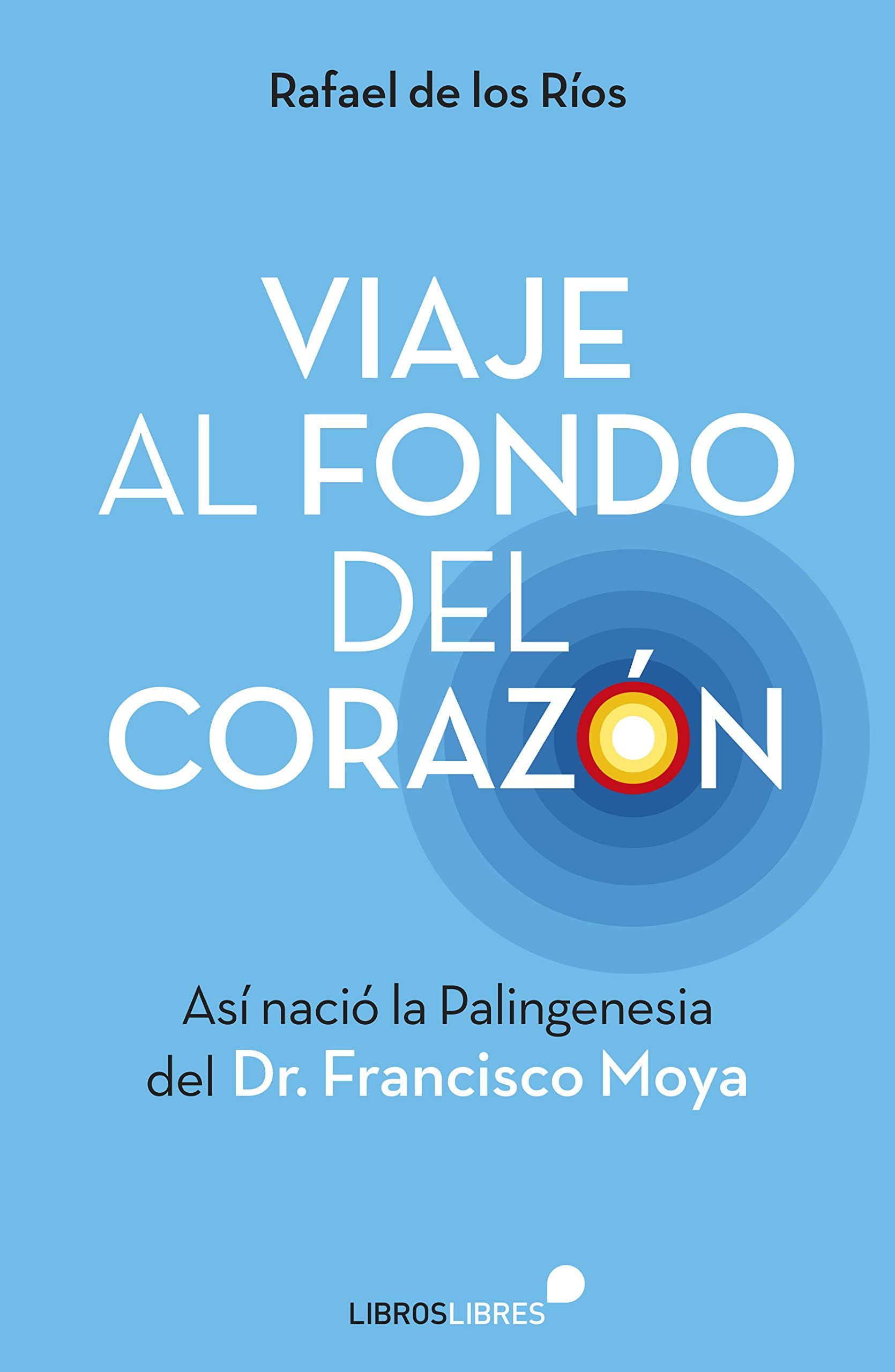 Libro: Viaje al fondo del corazón: Así nació la Palingenesia del Dr. Francisco Moya