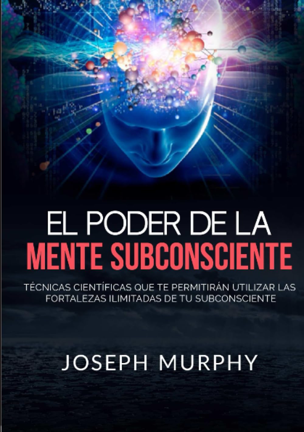 Libro: El Poder De La Mente Subconsciente: Técnicas científicas que te permitirán utilizar las fortalezas ilimitadas de tu subconsciente