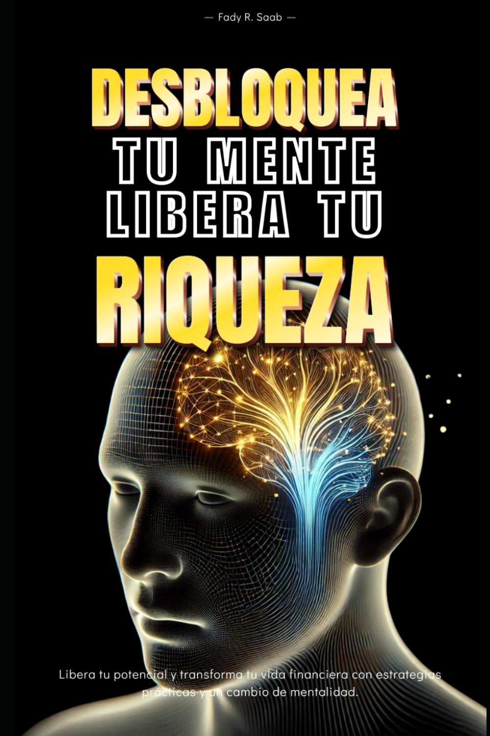 Libro: Desbloquea tu mente, Libera tu riqueza: Libera tu potencial y transforma tu vida financiera con estrategias practicas y un cambio de mentalidad