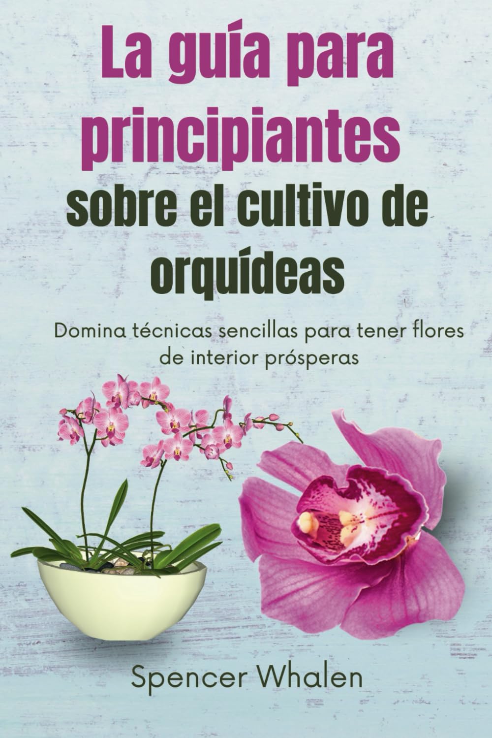 Libro: La guía para principiantes sobre el cultivo de orquídeas: Domina técnicas sencillas para tener flores de interior prósperas (Spanish Edition)