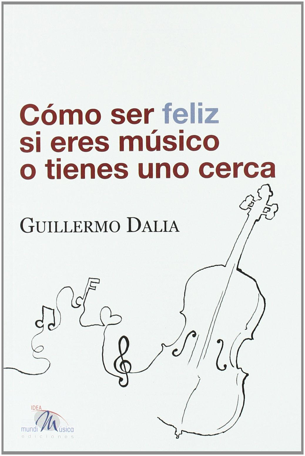 Libro: COMO SER FELIZ SI ERES MUSICO O TIENES UNO CERCA (SIN COLECCION)