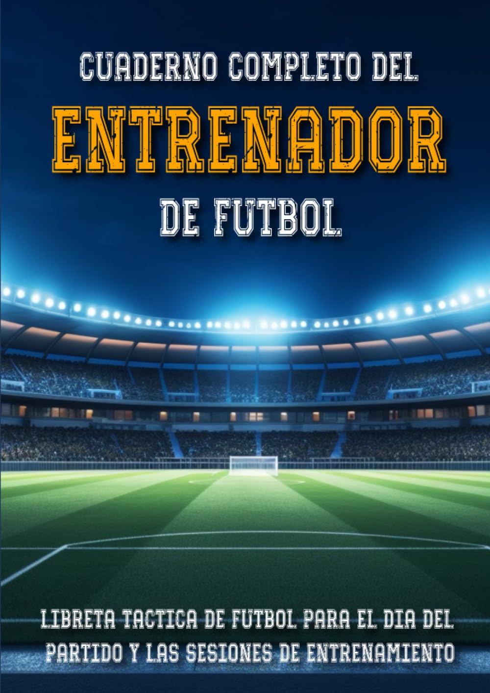 Libro: Cuaderno Completo del Entrenador de Fútbol: Libreta Táctica de Fútbol para el Día del Partido y las Sesiones de Entrenamiento | Libro de 120 páginas, ... A4 | Perfecto como Regalo para Entrenadores