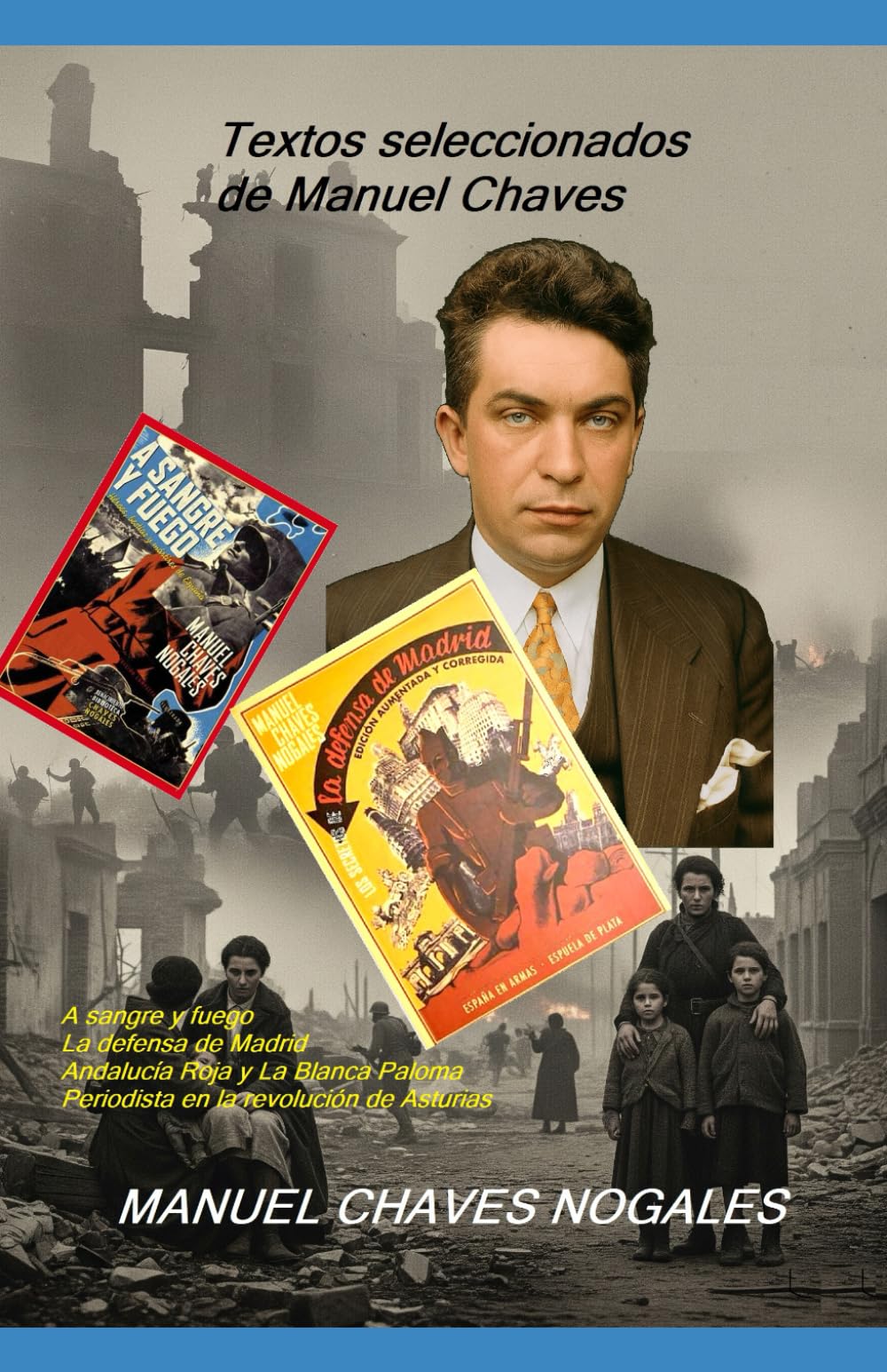 Libro: Textos seleccionados de Manuel Chaves: A sangre y fuego La defensa de Madrid Andalucía Roja y La Blanca Paloma Periodista en la revolución de Asturias.