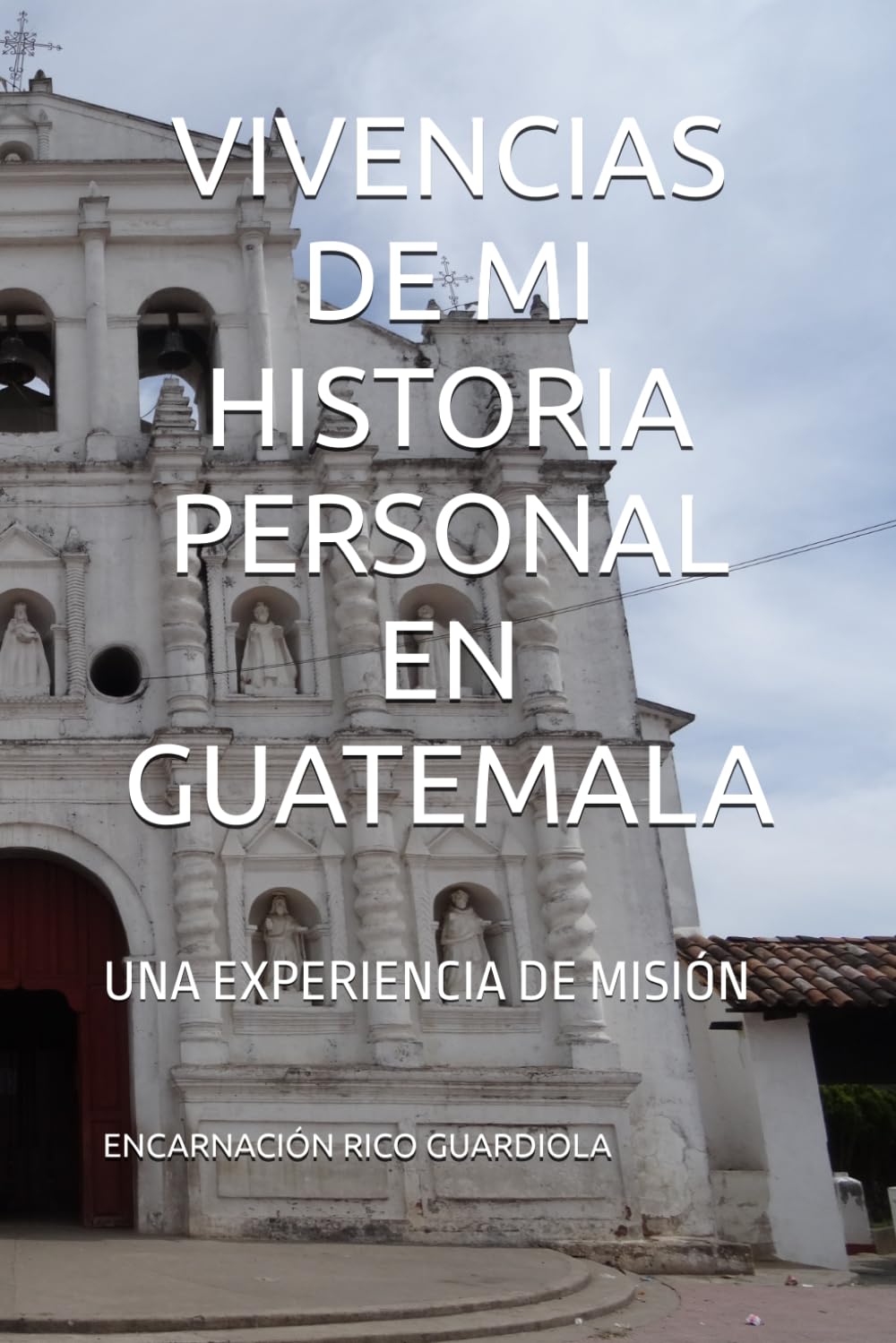 Libro: VIVENCIAS DE MI HISTORIA PERSONAL EN GUATEMALA: UNA EXPERIENCIA DE MISIÓN (Spanish Edition)