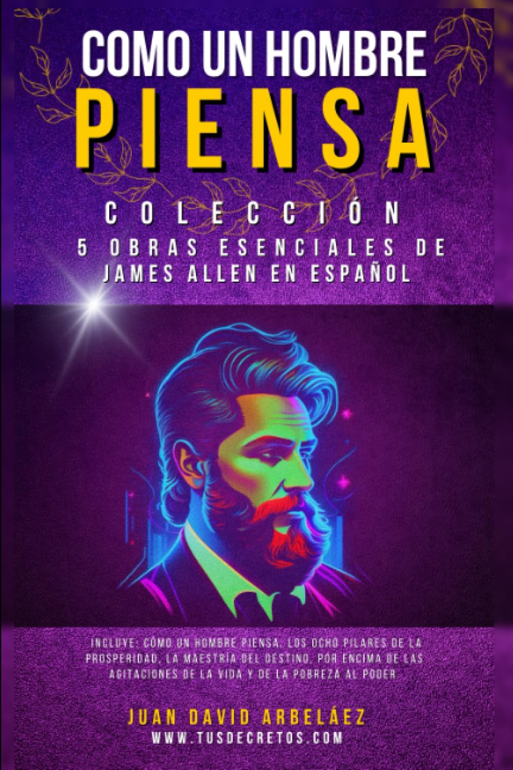Libro: Como Un Hombre Piensa - Colección 5 Obras Esenciales de James Allen en Español: Incluye: Cómo un Hombre Piensa, Los Ocho Pilares de la Prosperidad, La ... del YO SOY actualizado)) (Spanish Edition)