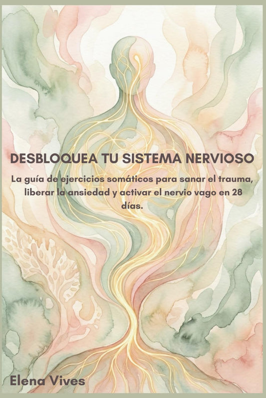 Desbloquea tu Sistema Nervioso: La guía de ejercicios somáticos para sanar el trauma, liberar la ansiedad y activar el nervio vago en 28 días. (Colección salud somática: Método Elena Vives)