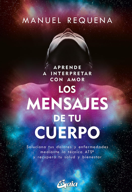 Aprende a interpretar con amor Los mensajes de tu cuerpo: Soluciona tus dolores y enfermedades mediante la técnica ATS® y recupera tu salud y bienestar (Salud Natural - Psicoemoción)