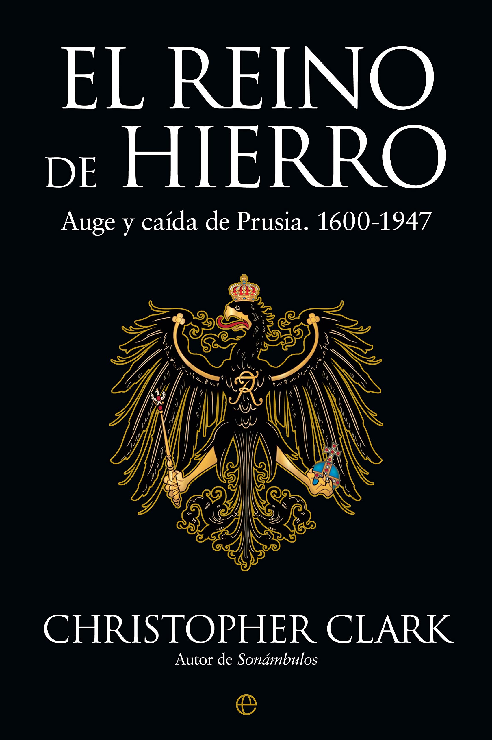 Libro: El reino de hierro: Auge y caída de Prusia. 1600-1947 (Historia)