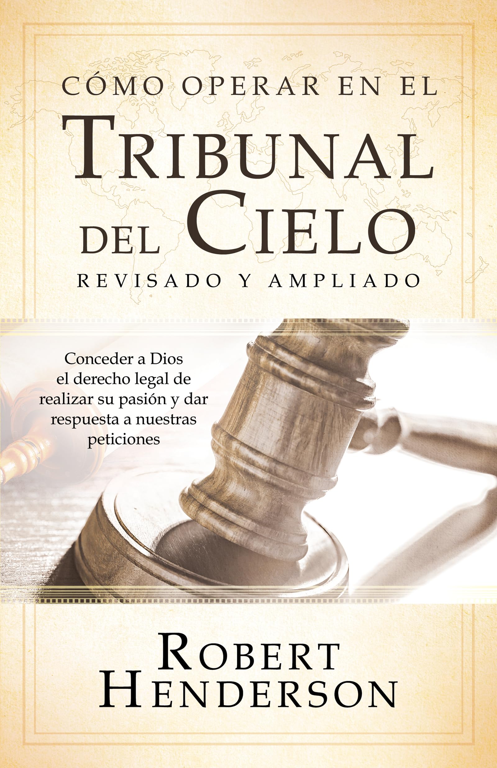 Libro: Cómo operar en los Tribunales del Cielo (revisado y ampliado) (Spanish Edition): Conceder a Dios el derecho legal de realizar su pasión y dar respuesta a nuestras peticiones