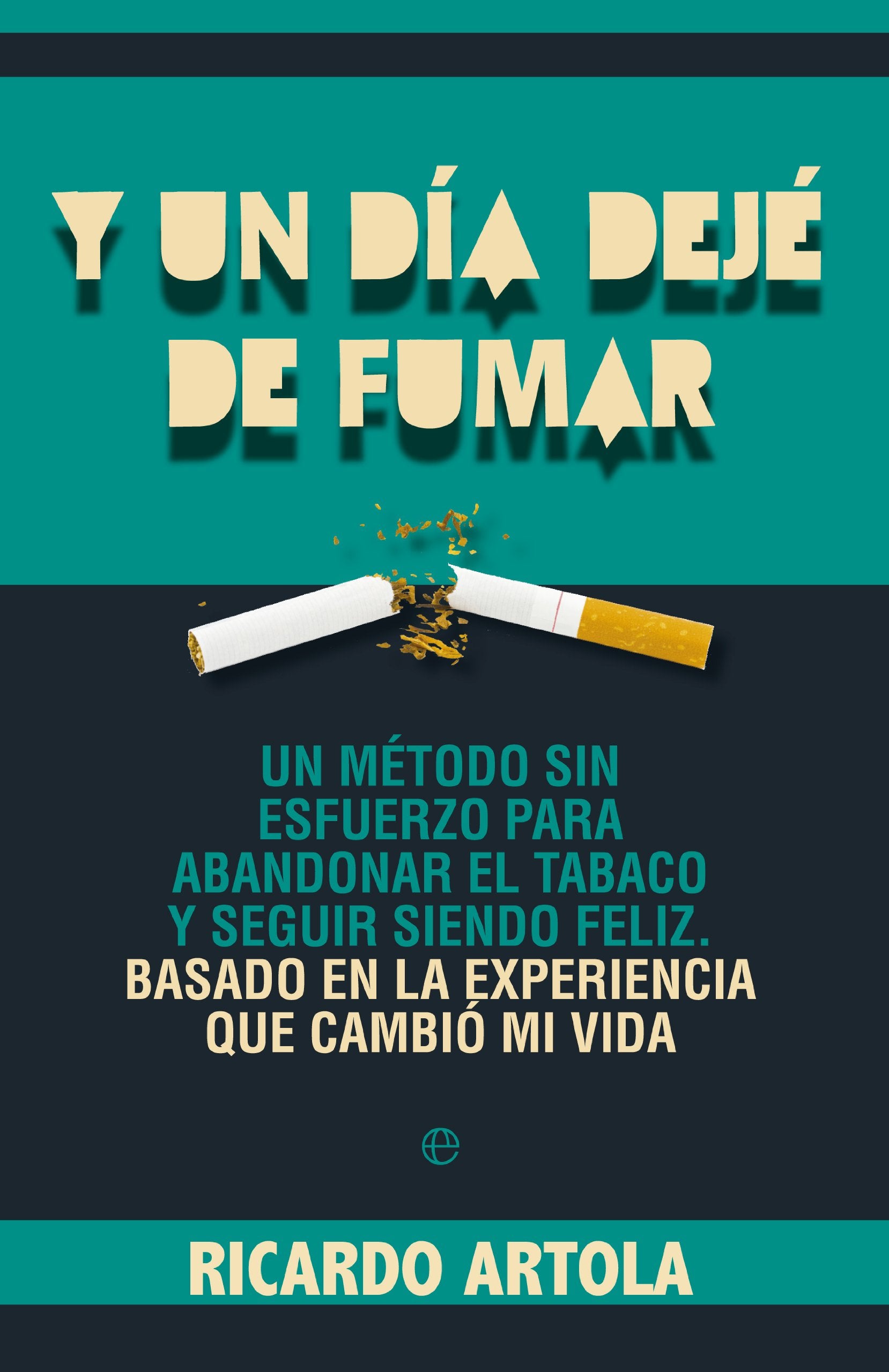 Libro: Y un día dejé de fumar: Un método sin esfuerzo para abandoanr el tabaco y seguir siendo feliz. Basado en la experiencia que cambió mi vida.