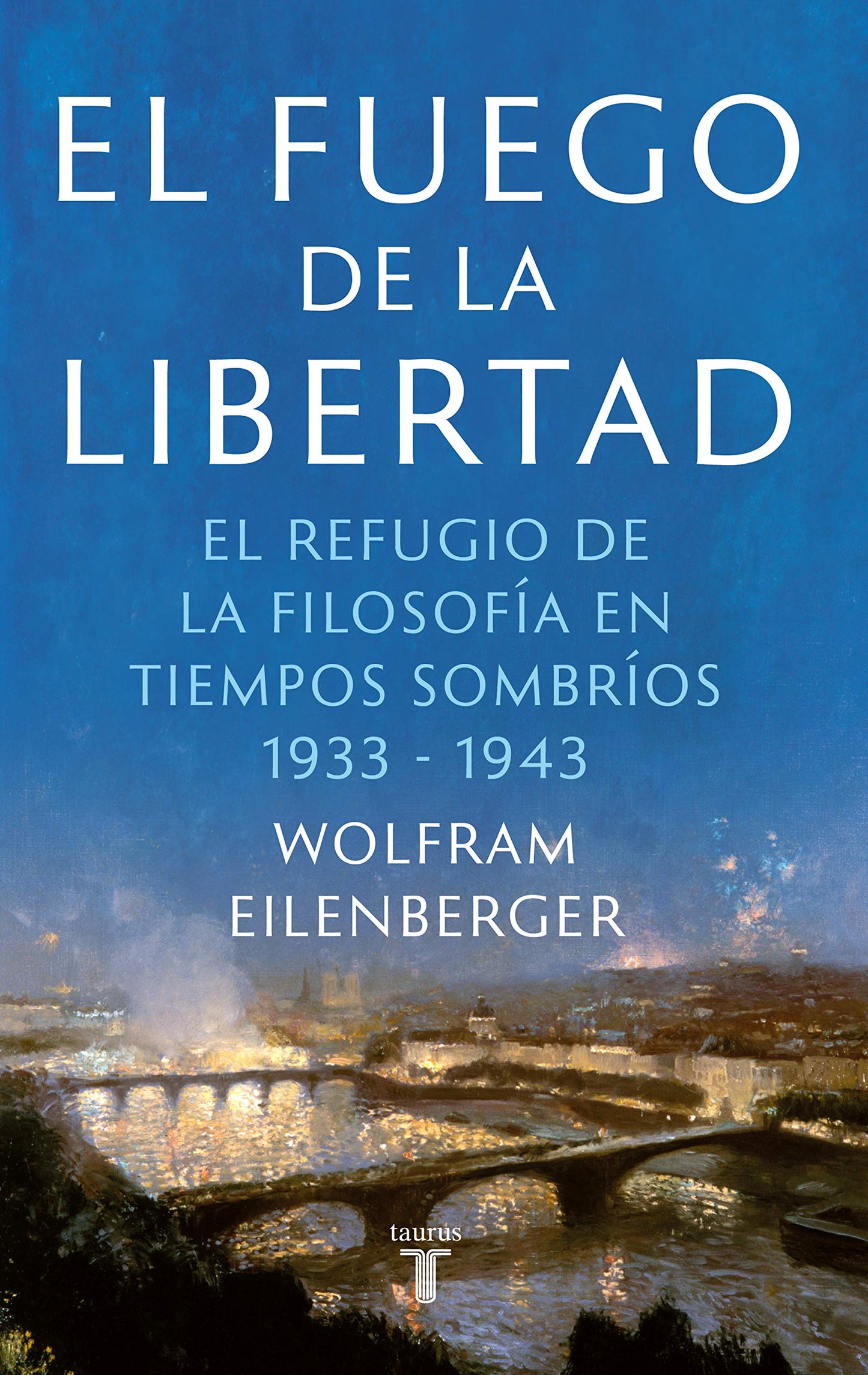 Libro: El fuego de la libertad: El refugio de la filosofía en tiempos sombríos 1933-1943 (Pensamiento)