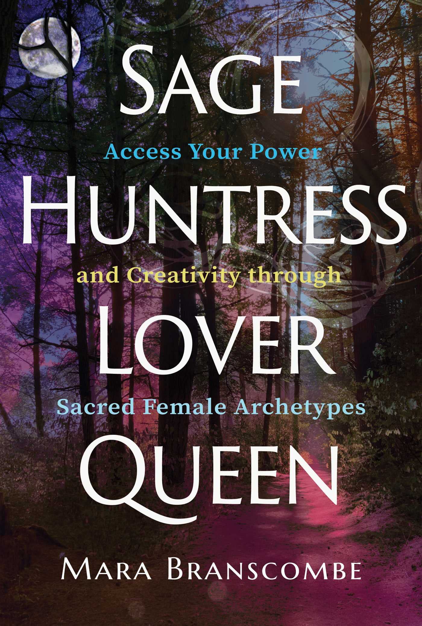 Libro: Sage, Huntress, Lover, Queen: Access Your Power and Creativity through Sacred Female Archetypes