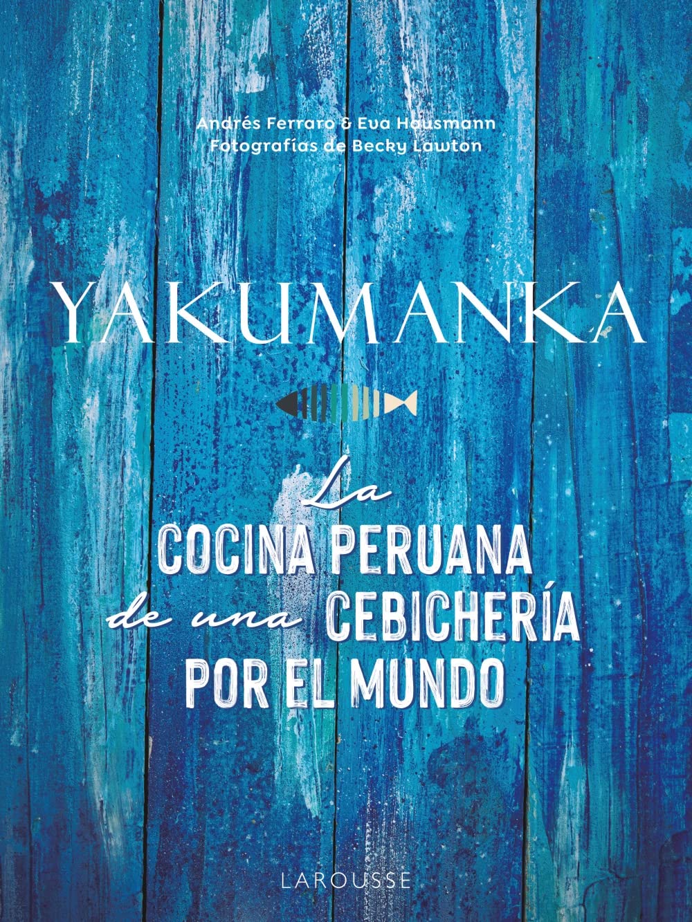 Libro: YAKUMANKA. La cocina peruana de una cebichería por el mundo (LAROUSSE - Libros Ilustrados/ Prácticos - Gastronomía)