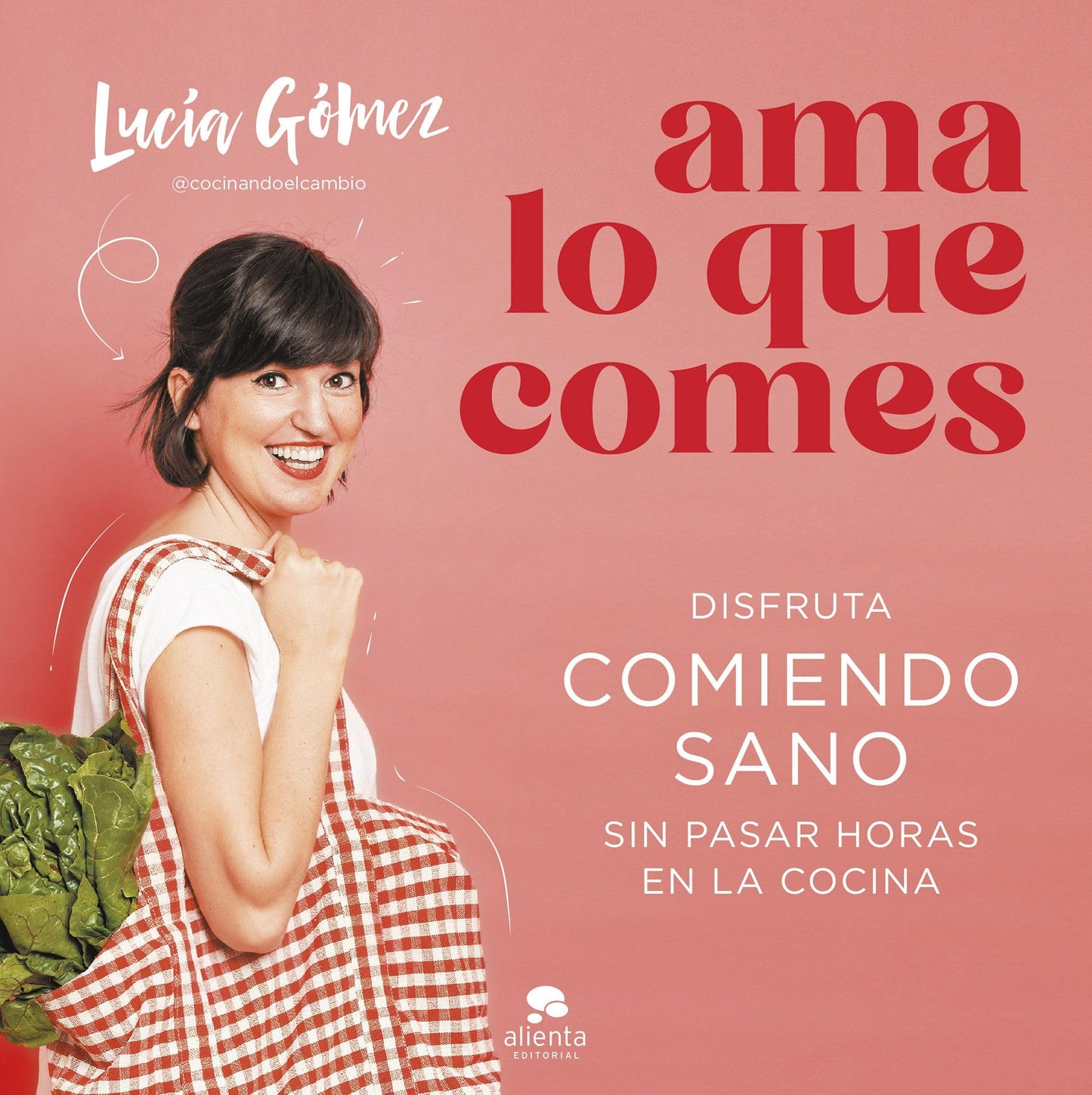 Ama lo que comes: Disfruta comiendo sano sin pasar horas en la cocina (Alienta)